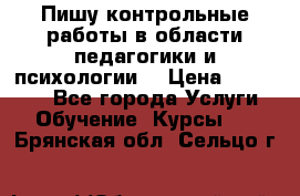 Пишу контрольные работы в области педагогики и психологии. › Цена ­ 300-650 - Все города Услуги » Обучение. Курсы   . Брянская обл.,Сельцо г.